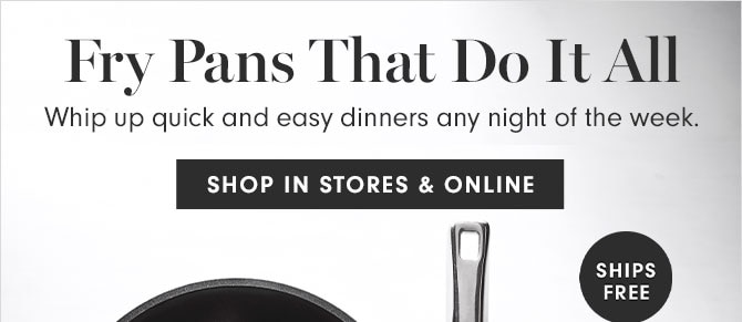 Fry Pans That Do It All - Whip up quick and easy dinners any night of the week. SHOP IN STORES & ONLINE