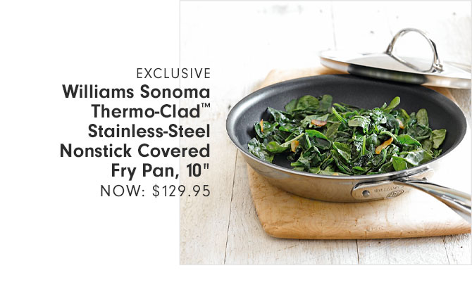 EXCLUSIVE - Williams Sonoma Thermo-Clad™ Stainless-Steel Nonstick Covered Fry Pan, 10" NOW: $129.95