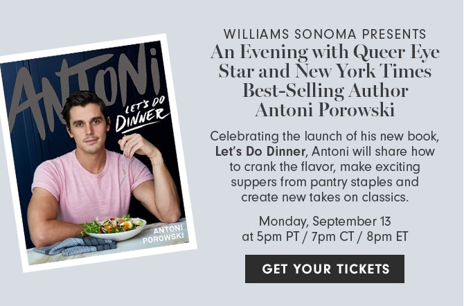 WILLIAMS SONOMA PRESENTS - An Evening with Queer Eye Star and New York Times Best-Selling Author Antoni Porowski - Monday, September 13 at 5pm PT / 7pm CT / 8pm ET - GET YOUR TICKETS