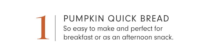 1 - PUMPKIN QUICK BREAD - So easy to make and perfect for breakfast or as an afternoon snack.