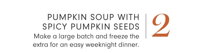 2 - PUMPKIN SOUP WITH SPICY PUMPKIN SEEDS - Make a large batch and freeze the extra for an easy weeknight dinner.