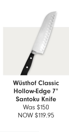 Wüsthof Classic Hollow-Edge 7” Santoku Knife - NOW $119.95