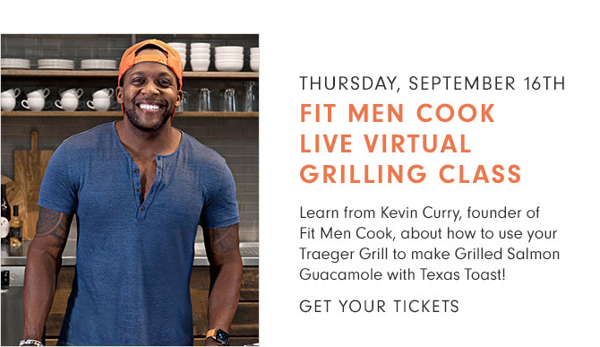 THURSDAY, SEPTEMBER 16TH - FIT MEN COOK LIVE VIRTUAL GRILLING CLASS -Learn from Kevin Curry, founder of Fit Men Cook, about how to use your Traeger Grill to make Grilled Salmon Guacamole with Texas Toast! - GET YOUR TICKETS