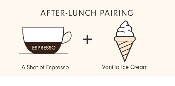 AFTER-LUNCH PAIRING - A Shot of Espresso + Vanilla Ice Cream