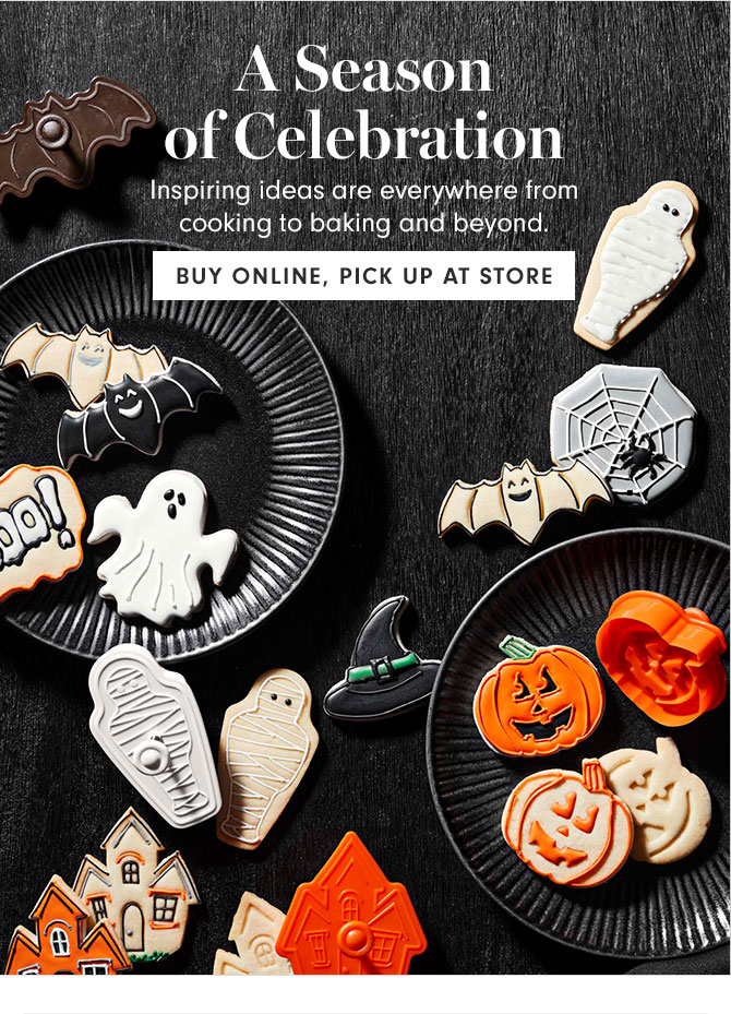 A Season of Celebration - Inspiring ideas are everywhere from cooking to baking and beyond. BUY ONLINE, PICK UP AT STORE