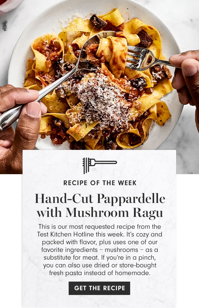 RECIPE OF THE WEEK - Hand-Cut Pappardelle with Mushroom Ragu - GET THE RECIPE