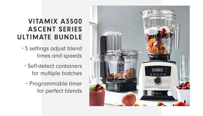 VITAMIX A3500 ASCENT SERIES ULTIMATE BUNDLE • 5 settings adjust blend times and speeds • Self-detect containers for multiple batches • Programmable timer for perfect blends