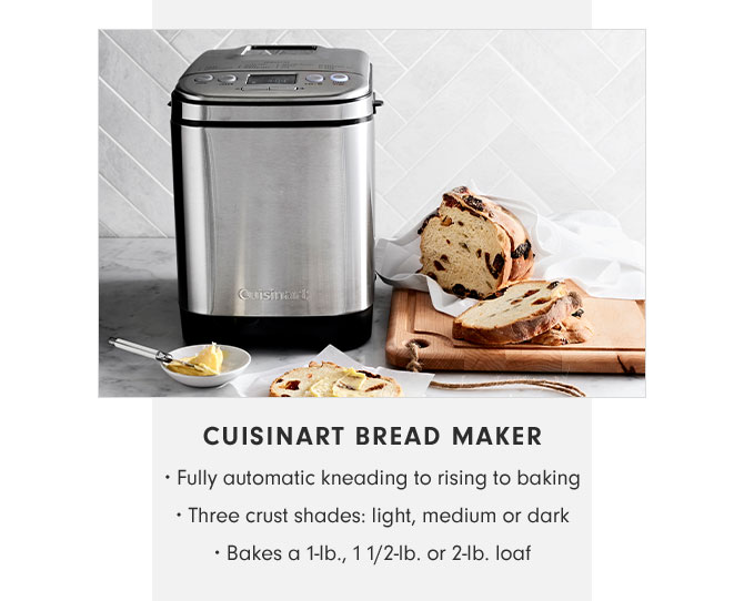 CUISINART BREAD MAKER • Fully automatic kneading to rising to baking • Three crust shades: light, medium or dark • Bakes a 1-lb., 1 1/2-lbs. or 2-lb. loaf