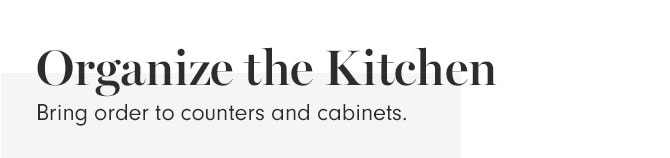 Organize the Kitchen - Bring order to counters and cabinets.