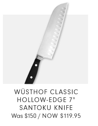 WÜSTHOF CLASSIC HOLLOW-EDGE 7” SANTOKU KNIFE - NOW $119.95