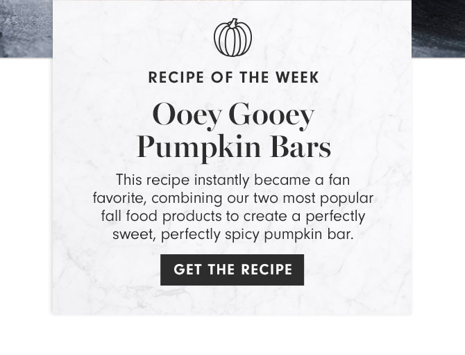 RECIPE OF THE WEEK - Ooey Gooey Pumpkin Bars - This recipe instantly became a fan favorite, combining our two most popular fall food products to create a perfectly sweet, perfectly spicy pumpkin bar.