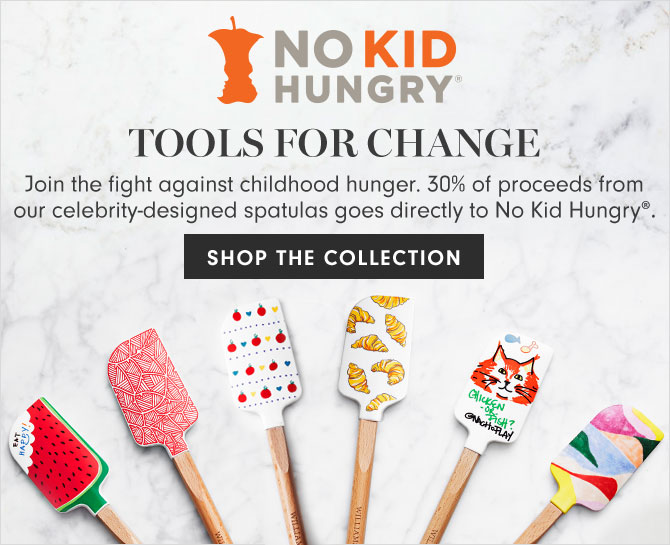 TOOLS FOR CHANGE - Join the fight against childhood hunger. 30% of proceeds from our celebrity-designed spatulas goes directly to No Kid Hungry®. SHOP THE COLLECTION