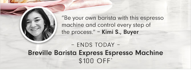 “Be your own barista with this espresso machine and control every step of the process.” – Kimi S., Buyer -– ENDS TODAY – Breville Barista Express Espresso Machine $100 OFF*