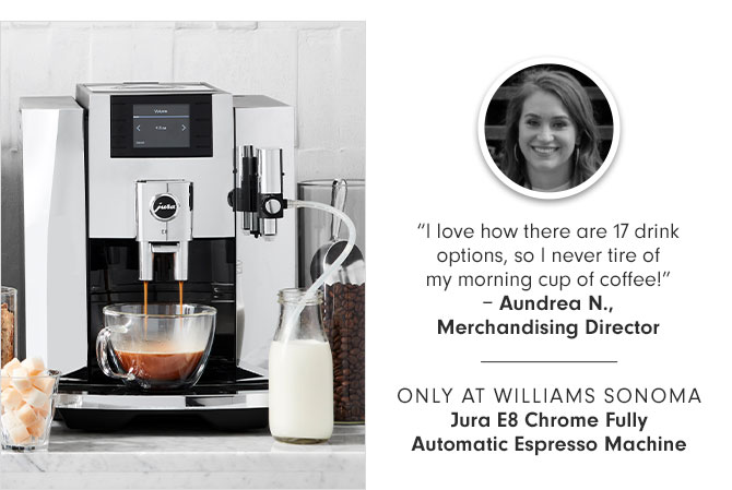 "I love how there are 17 drink options, so I never tire of my morning cup of coffee!" – Aundrea N., Merchandising Director -- ONLY AT WILLIAMS SONOMA - Jura E8 Chrome Fully Automatic Espresso Machine