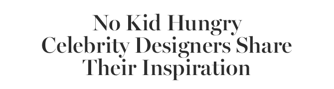 No Kid Hungry Celebrity Designers Share Their Inspiration