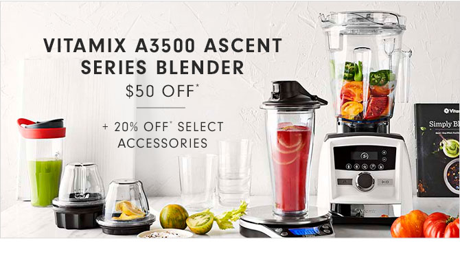 VITAMIX A3500 ASCENT SERIES BLENDER - $50 OFF* + 20% OFF* SELECT ACCESSORIES