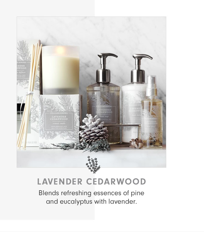 LAVENDER CEDARWOOD - Blends refreshing essences of pine and eucalyptus with lavender.