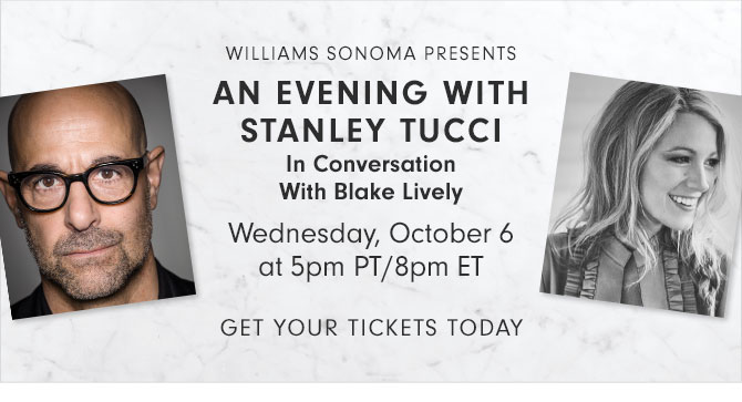 WILLIAMS SONOMA PRESENTS - AN EVENING WITH STANLEY TUCCI - In Conversation With Blake Lively - Wednesday, October 6 at 5pm PT/8pm ET - GET YOUR TICKETS TODAY