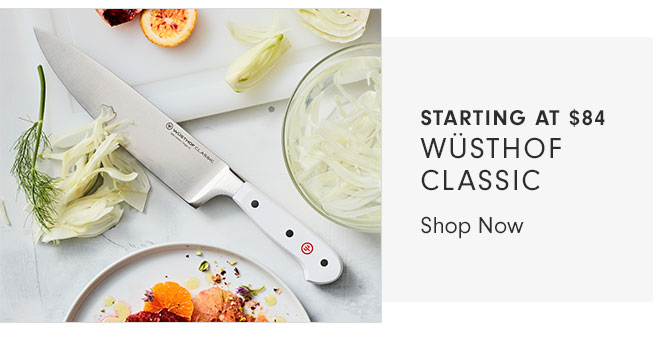 STARTING AT $84 WÜSTHOF CLASSIC - Shop Now