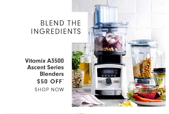 BLEND THE INGREDIENTS - Vitamix A3500 Ascent Series Blenders - $50 OFF* - SHOP NOW