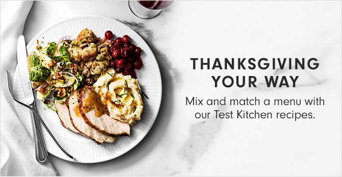 THANKSGIVING YOUR WAY - Mix and match a menu with our Test Kitchen recipes.