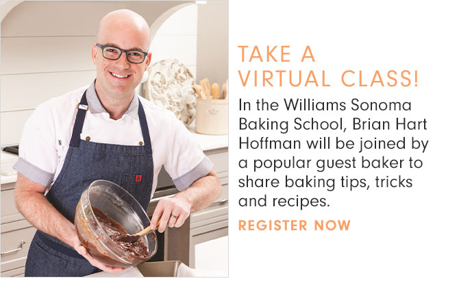 TAKE A VIRTUAL CLASS! In the Williams Sonoma Baking School, Brian Hart Hoffman will be joined by a popular guest baker to share baking tips, tricks and recipes. - REGISTER NOW