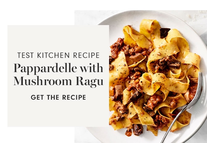 TEST KITCHEN RECIPE - Pappardelle with Mushroom Ragu - GET THE RECIPE