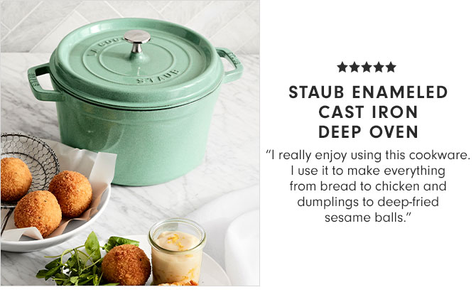 STAUB ENAMELED CAST IRON DEEP OVEN - "I really enjoy using this cookware. I use it to make everything from bread to chicken and dumplings to deep-fried sesame balls."