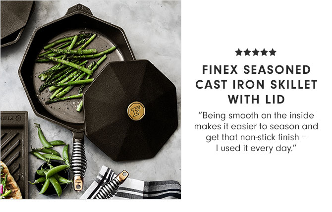 FINEX SEASONED CAST IRON SKILLET WITH LID - "Being smooth on the inside makes it easier to season and get that non-stick finish – I used it every day."