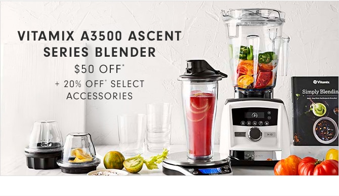 VITAMIX A3500 ASCENT SERIES BLENDER - $50 OFF* + 20% OFF* SELECT ACCESSORIES