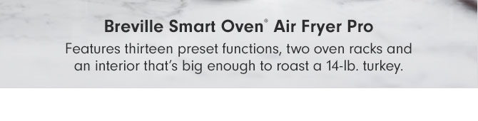 Breville Smart Oven® Air Fryer Pro - Features thirteen preset functions, two oven racks and an interior that’s big enough to roast a 14-lb. turkey.