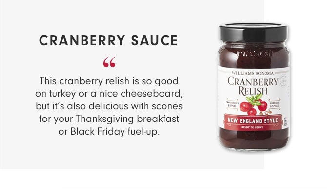 CRANBERRY SAUCE - This cranberry relish is so good on turkey or a nice cheeseboard, but it’s also delicious with scones for your Thanksgiving breakfast or Black Friday fuel-up.