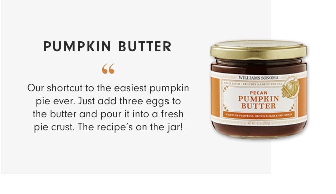 PUMPKIN BUTTER - Our shortcut to the easiest pumpkin pie ever. Just add three eggs to the butter and pour it into a fresh pie crust. The recipe’s on the jar!