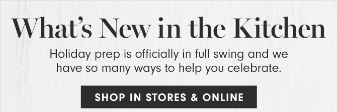 What’s New in the Kitchen - SHOP IN STORES & ONLINE