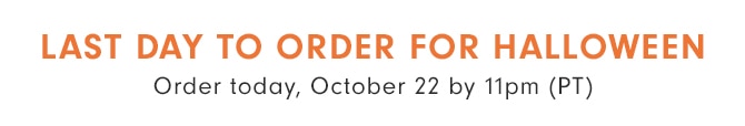 LAST DAY TO ORDER FOR HALLOWEEN - Order today, October 22 by 11pm (PT)