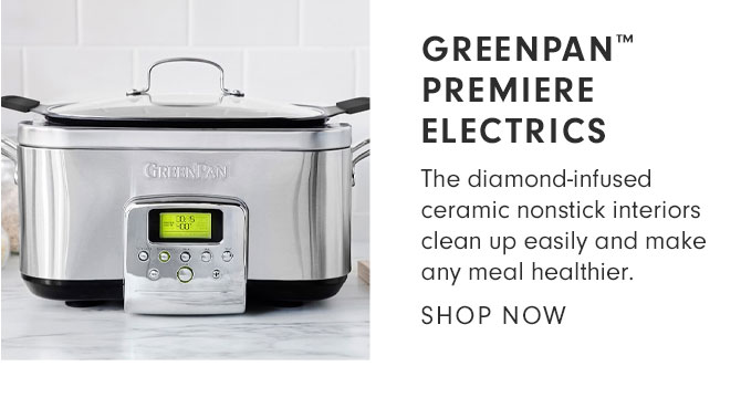 GREENPAN™ PREMIERE ELECTRICS - The diamond-infused ceramic nonstick interiors clean up easily and make any meal healthier. SHOP NOW