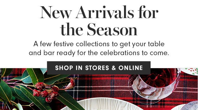 New Arrivals for the Season - A few festive collections to get your table and bar ready for the celebrations to come. SHOP IN STORES & ONLINE