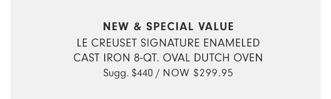 LE CREUSET SIGNATURE ENAMELED CAST IRON 8 QT. OVAL DUTCH OVEN - NOW $299.95