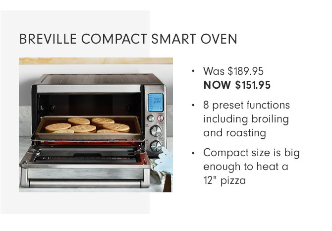 BREVILLE COMPACT SMART OVEN - Was $189.95 NOW $151.95 - 8 preset functions including broiling and roasting - Compact size is big enough to heat a 12" pizza