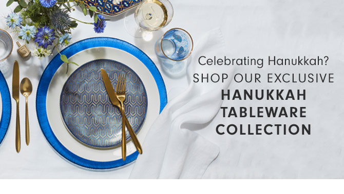 Celebrating Hanukkah? SHOP OUR EXCLUSIVE HANUKKAH TABLEWARE COLLECTION