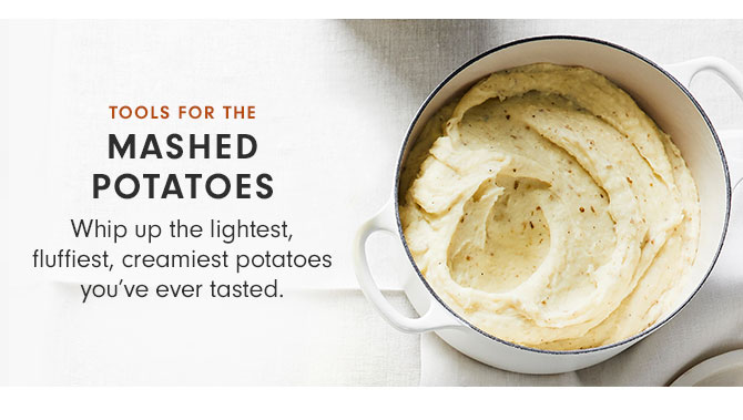 TOOLS FOR THE MASHED POTATOES - Whip up the lightest, fluffiest, creamiest potatoes you’ve ever tasted.