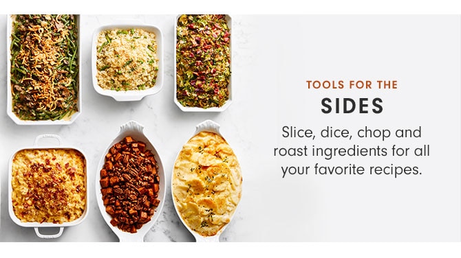 TOOLS FOR THE SIDES - Slice, dice, chop and roast ingredients for all your favorite recipes.