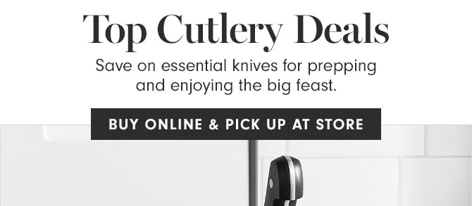 Top Cutlery Deals - Save on essential knives for prepping and enjoying the big feast. BUY ONLINE & PICK UP AT STORE