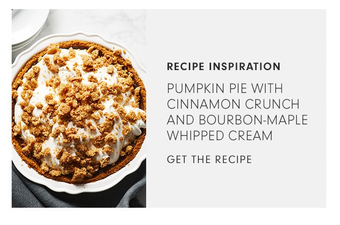 RECIPE INSPIRATION - PUMPKIN PIE WITH CINNAMON CRUNCH AND BOURBON-MAPLE WHIPPED CREAM - GET THE RECIPE