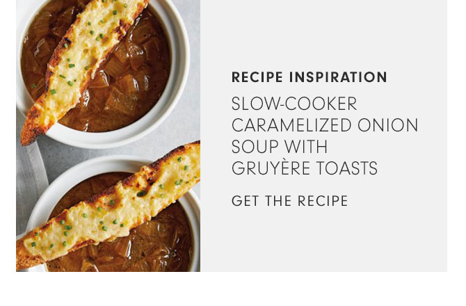 RECIPE INSPIRATION - SLOW-COOKER CARAMELIZED ONION SOUP WITH GRUYÈRE TOASTS - GET THE RECIPE