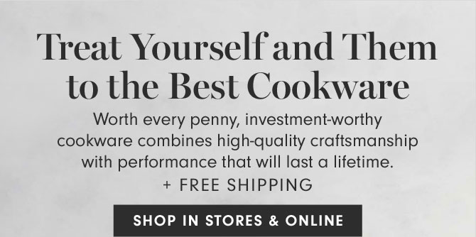 Treat Yourself and Them to the Best Cookware - SHOP IN STORES & ONLINE