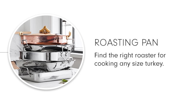 ROASTING PAN - Find the right roaster for cooking any size turkey.