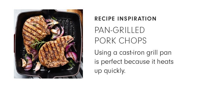 RECIPE INSPIRATION - PAN-GRILLED PORK CHOPS - Using a cast-iron grill pan is perfect because it heats up quickly.