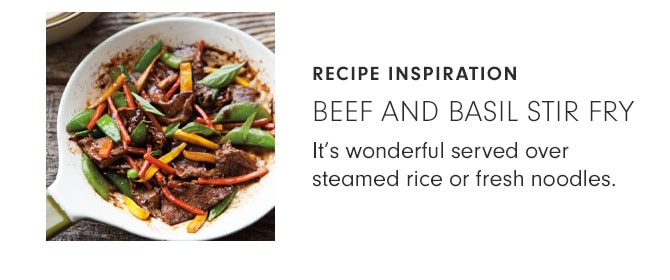 RECIPE INSPIRATION - BEEF AND BASIL STIR FRY - It’s wonderful served over steamed rice or fresh noodles.