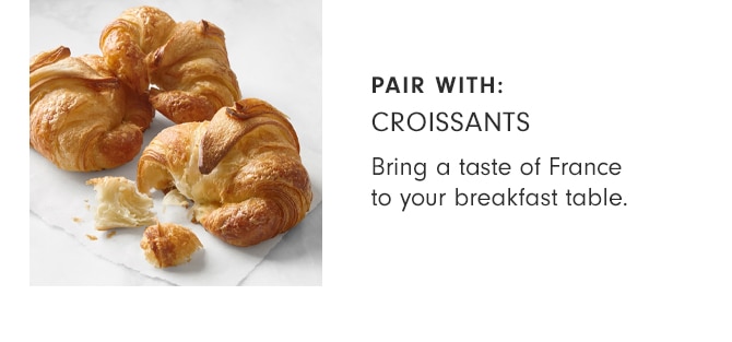 PAIR WITH: CROISSANTS